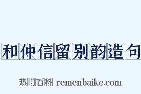 和仲信留别韵造句是什么意思的图片